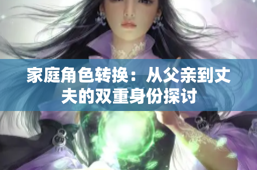 家庭角色转换：从父亲到丈夫的双重身份探讨