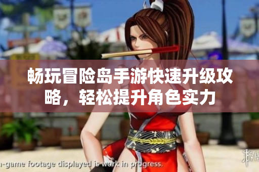 畅玩冒险岛手游快速升级攻略，轻松提升角色实力
