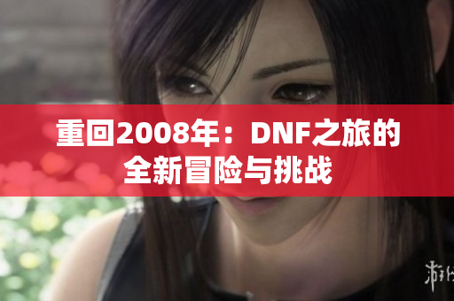 重回2008年：DNF之旅的全新冒险与挑战