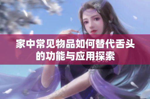 家中常见物品如何替代舌头的功能与应用探索