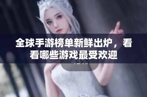 全球手游榜单新鲜出炉，看看哪些游戏最受欢迎