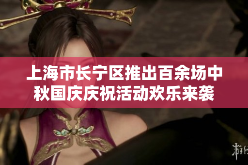 上海市长宁区推出百余场中秋国庆庆祝活动欢乐来袭