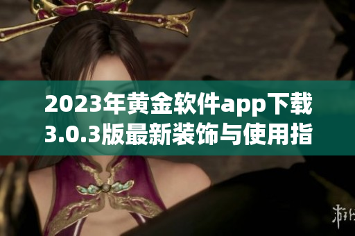 2023年黄金软件app下载3.0.3版最新装饰与使用指南
