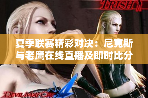 夏季联赛精彩对决：尼克斯与老鹰在线直播及即时比分更新