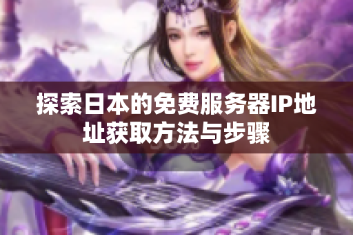 探索日本的免费服务器IP地址获取方法与步骤