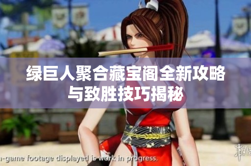 绿巨人聚合藏宝阁全新攻略与致胜技巧揭秘
