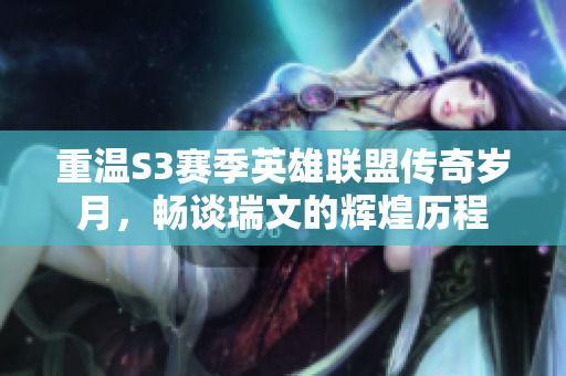 重温S3赛季英雄联盟传奇岁月，畅谈瑞文的辉煌历程