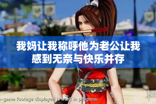 我妈让我称呼他为老公让我感到无奈与快乐并存