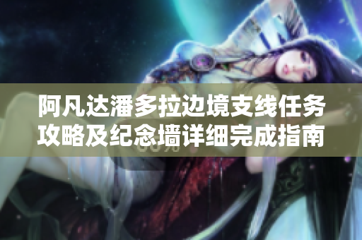 阿凡达潘多拉边境支线任务攻略及纪念墙详细完成指南