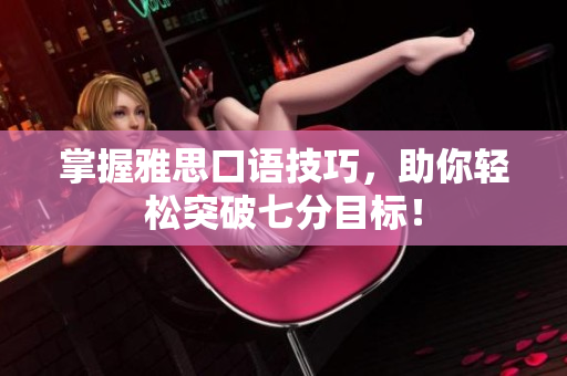 掌握雅思口语技巧，助你轻松突破七分目标！