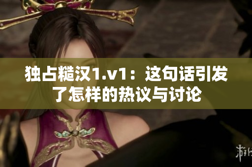 独占糙汉1.v1：这句话引发了怎样的热议与讨论