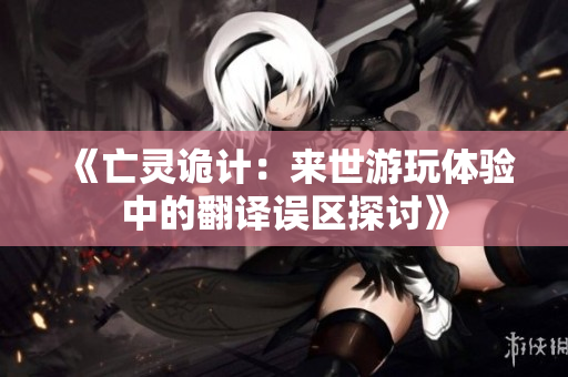《亡灵诡计：来世游玩体验中的翻译误区探讨》