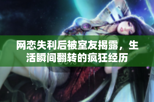 网恋失利后被室友揭露，生活瞬间翻转的疯狂经历