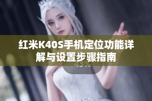 红米K40S手机定位功能详解与设置步骤指南