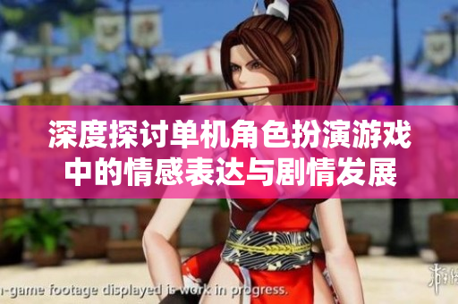 深度探讨单机角色扮演游戏中的情感表达与剧情发展