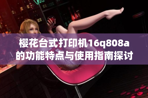 樱花台式打印机16q808a的功能特点与使用指南探讨