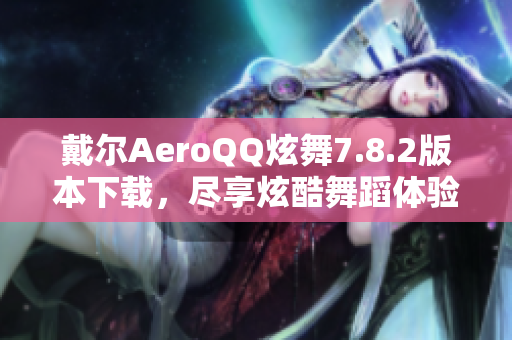 戴尔AeroQQ炫舞7.8.2版本下载，尽享炫酷舞蹈体验