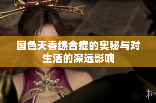 国色天香综合症的奥秘与对生活的深远影响