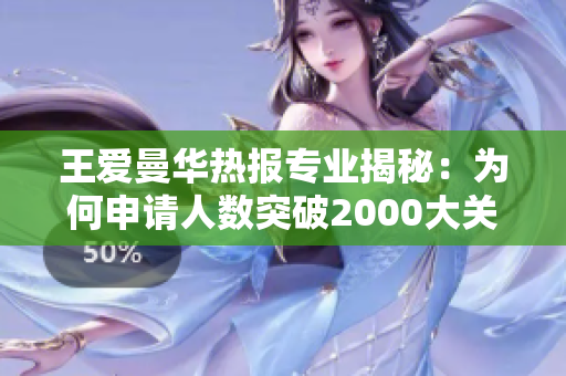 王爱曼华热报专业揭秘：为何申请人数突破2000大关