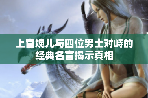 上官婉儿与四位男士对峙的经典名言揭示真相