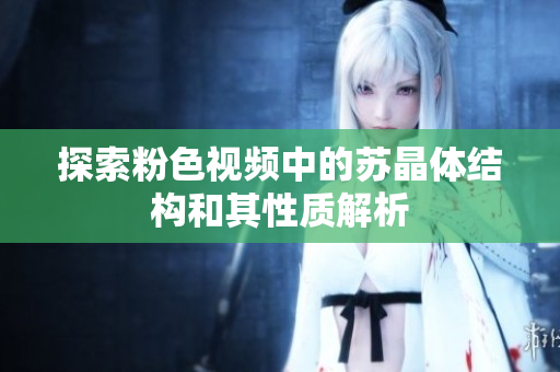探索粉色视频中的苏晶体结构和其性质解析