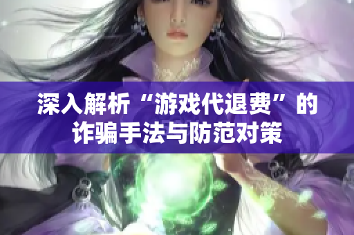 深入解析“游戏代退费”的诈骗手法与防范对策