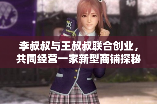 李叔叔与王叔叔联合创业，共同经营一家新型商铺探秘