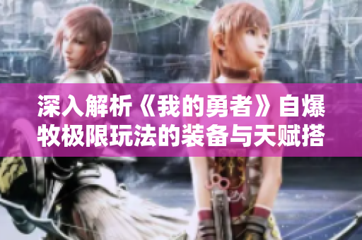 深入解析《我的勇者》自爆牧极限玩法的装备与天赋搭配策略
