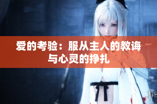 爱的考验：服从主人的教诲与心灵的挣扎