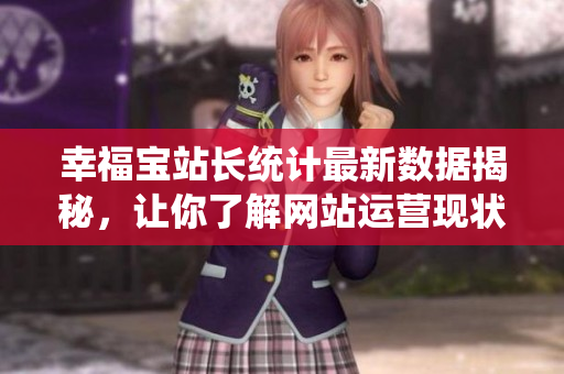 幸福宝站长统计最新数据揭秘，让你了解网站运营现状