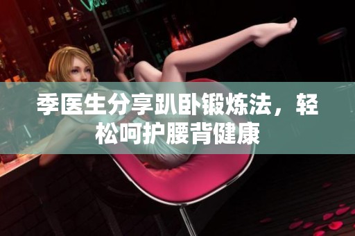 季医生分享趴卧锻炼法，轻松呵护腰背健康