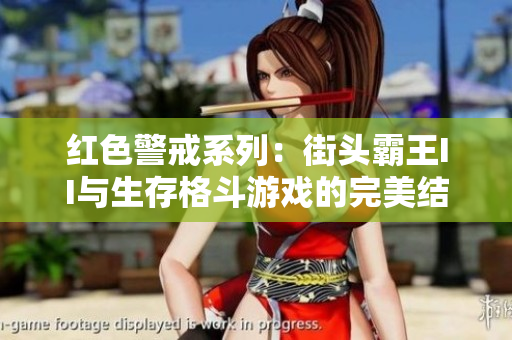 红色警戒系列：街头霸王II与生存格斗游戏的完美结合