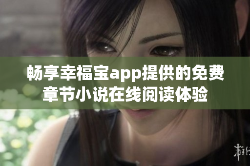 畅享幸福宝app提供的免费章节小说在线阅读体验