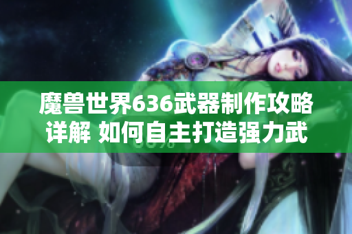 魔兽世界636武器制作攻略详解 如何自主打造强力武器
