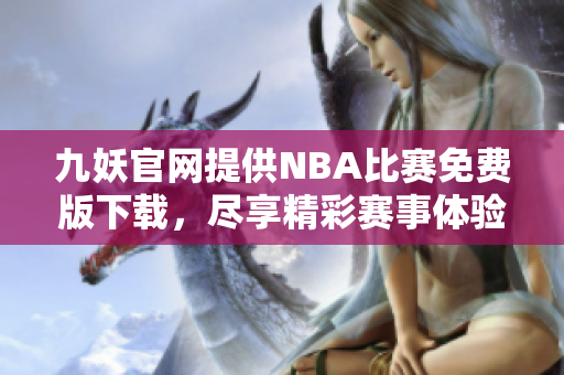 九妖官网提供NBA比赛免费版下载，尽享精彩赛事体验