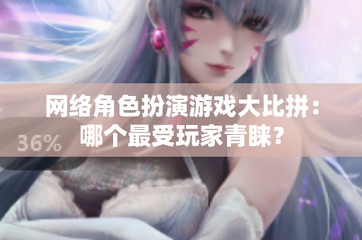 网络角色扮演游戏大比拼：哪个最受玩家青睐？