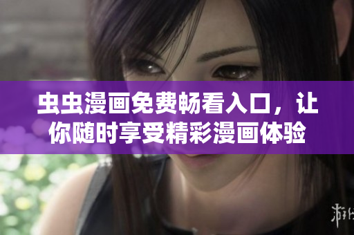 虫虫漫画免费畅看入口，让你随时享受精彩漫画体验