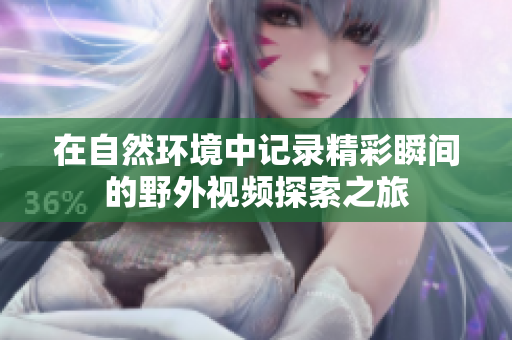 在自然环境中记录精彩瞬间的野外视频探索之旅