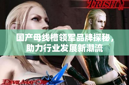 国产母线槽领军品牌探秘，助力行业发展新潮流
