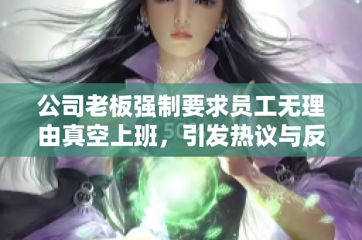 公司老板强制要求员工无理由真空上班，引发热议与反思