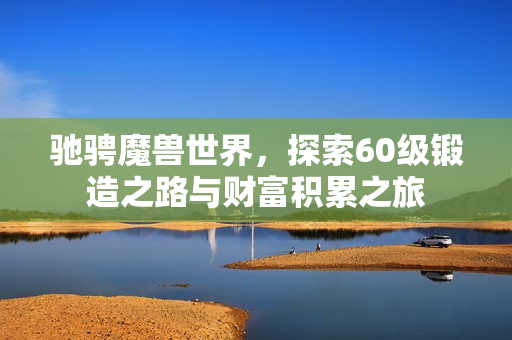 驰骋魔兽世界，探索60级锻造之路与财富积累之旅