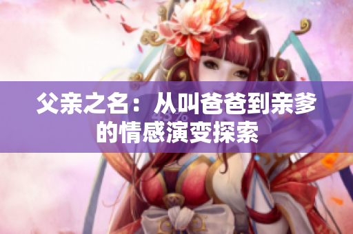 父亲之名：从叫爸爸到亲爹的情感演变探索