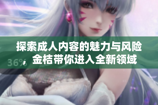 探索成人内容的魅力与风险，金桔带你进入全新领域