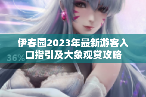 伊春园2023年最新游客入口指引及大象观赏攻略