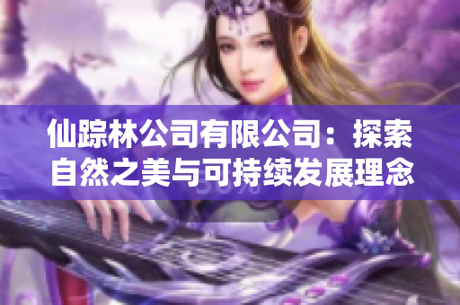 仙踪林公司有限公司：探索自然之美与可持续发展理念