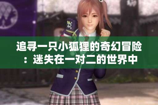 追寻一只小狐狸的奇幻冒险：迷失在一对二的世界中