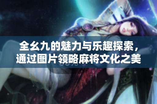 全幺九的魅力与乐趣探索，通过图片领略麻将文化之美