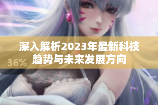 深入解析2023年最新科技趋势与未来发展方向