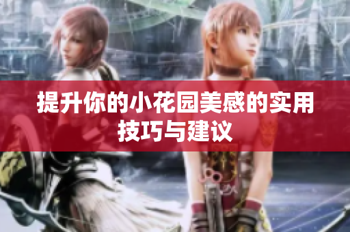 提升你的小花园美感的实用技巧与建议