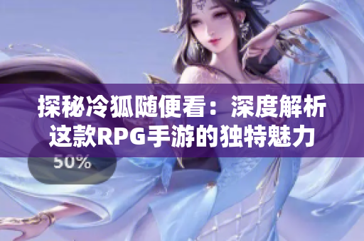 探秘冷狐随便看：深度解析这款RPG手游的独特魅力